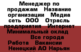 Менеджер по продажам › Название организации ­ Медиа сеть, ООО › Отрасль предприятия ­ Интернет › Минимальный оклад ­ 25 000 - Все города Работа » Вакансии   . Ненецкий АО,Нарьян-Мар г.